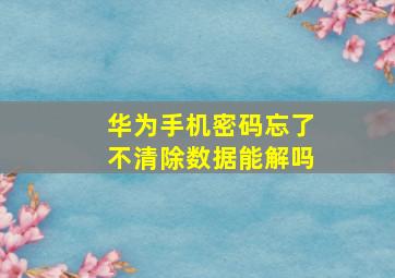 华为手机密码忘了不清除数据能解吗