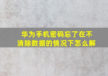 华为手机密码忘了在不清除数据的情况下怎么解