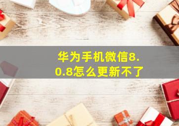 华为手机微信8.0.8怎么更新不了