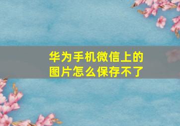 华为手机微信上的图片怎么保存不了