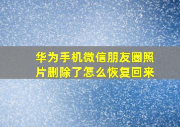 华为手机微信朋友圈照片删除了怎么恢复回来