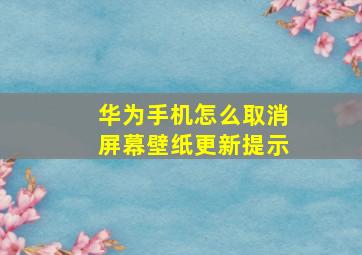 华为手机怎么取消屏幕壁纸更新提示