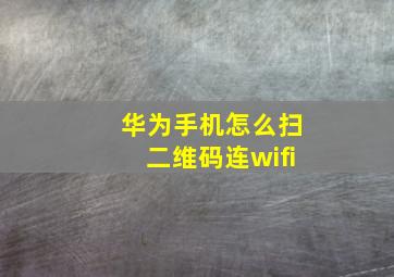 华为手机怎么扫二维码连wifi