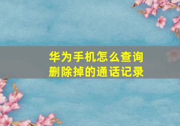 华为手机怎么查询删除掉的通话记录