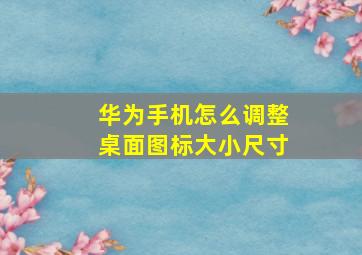 华为手机怎么调整桌面图标大小尺寸