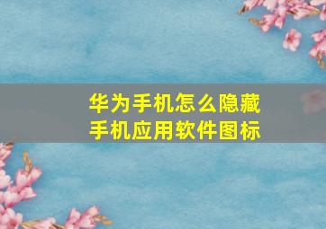 华为手机怎么隐藏手机应用软件图标