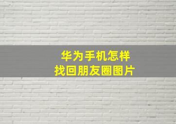 华为手机怎样找回朋友圈图片