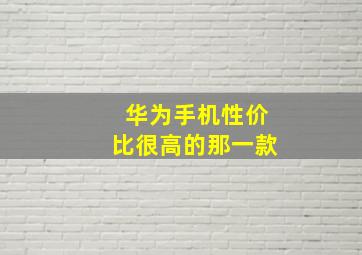 华为手机性价比很高的那一款