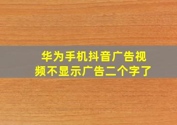 华为手机抖音广告视频不显示广告二个字了