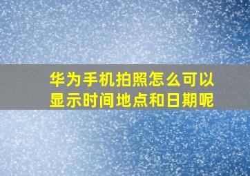 华为手机拍照怎么可以显示时间地点和日期呢