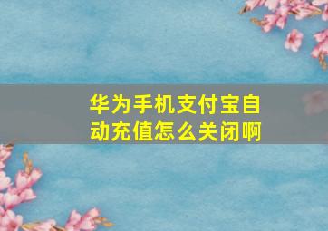 华为手机支付宝自动充值怎么关闭啊