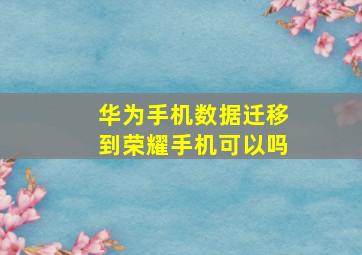 华为手机数据迁移到荣耀手机可以吗