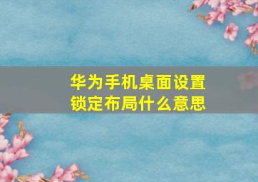 华为手机桌面设置锁定布局什么意思