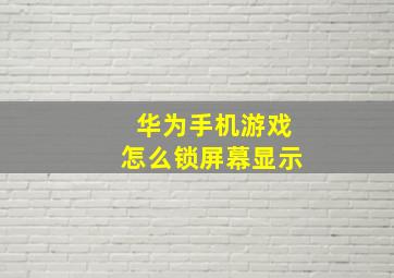 华为手机游戏怎么锁屏幕显示