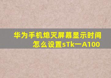 华为手机熄灭屏幕显示时间怎么设置sTk一A100