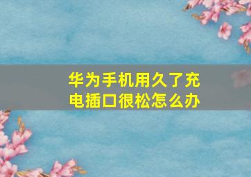 华为手机用久了充电插口很松怎么办