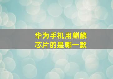 华为手机用麒麟芯片的是哪一款