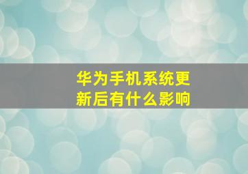 华为手机系统更新后有什么影响