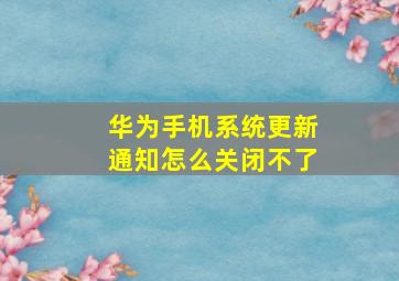 华为手机系统更新通知怎么关闭不了