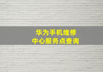 华为手机维修中心服务点查询