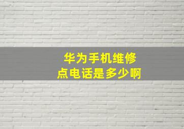 华为手机维修点电话是多少啊