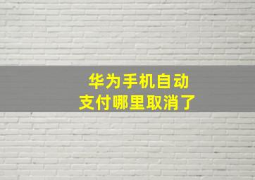 华为手机自动支付哪里取消了