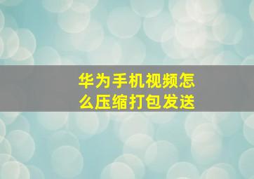 华为手机视频怎么压缩打包发送