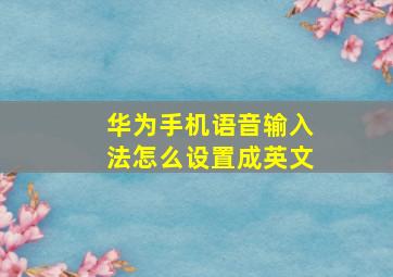 华为手机语音输入法怎么设置成英文