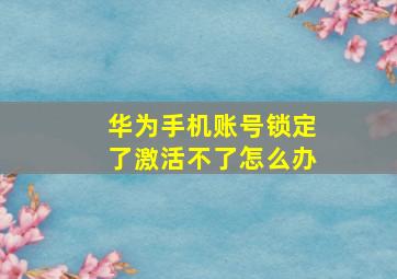 华为手机账号锁定了激活不了怎么办