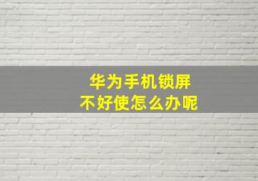 华为手机锁屏不好使怎么办呢