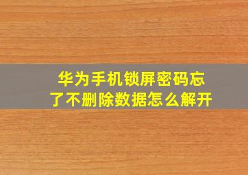 华为手机锁屏密码忘了不删除数据怎么解开