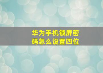 华为手机锁屏密码怎么设置四位