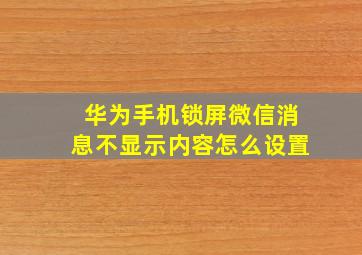 华为手机锁屏微信消息不显示内容怎么设置