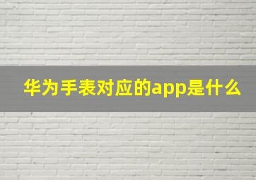 华为手表对应的app是什么