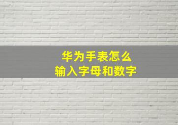 华为手表怎么输入字母和数字