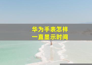 华为手表怎样一直显示时间