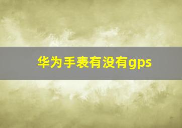 华为手表有没有gps