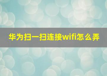 华为扫一扫连接wifi怎么弄