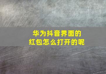 华为抖音界面的红包怎么打开的呢