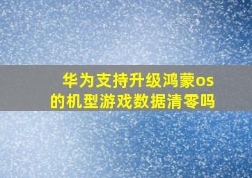 华为支持升级鸿蒙os的机型游戏数据清零吗