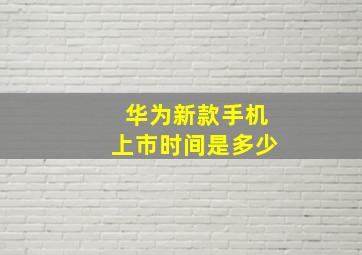 华为新款手机上市时间是多少