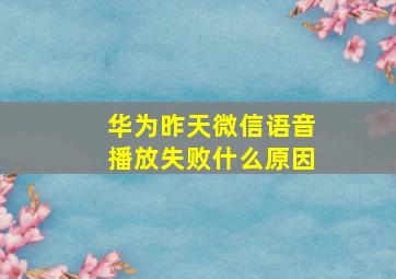 华为昨天微信语音播放失败什么原因