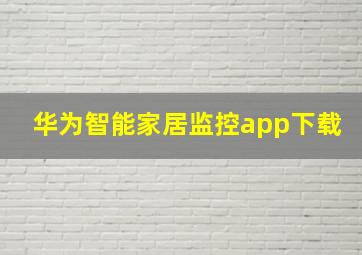 华为智能家居监控app下载