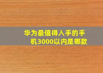 华为最值得入手的手机3000以内是哪款