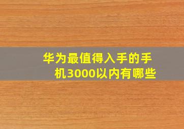 华为最值得入手的手机3000以内有哪些