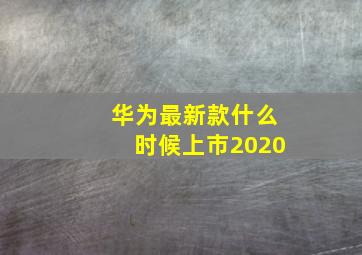 华为最新款什么时候上市2020