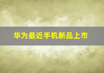 华为最近手机新品上市