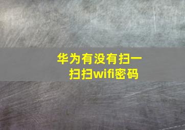 华为有没有扫一扫扫wifi密码