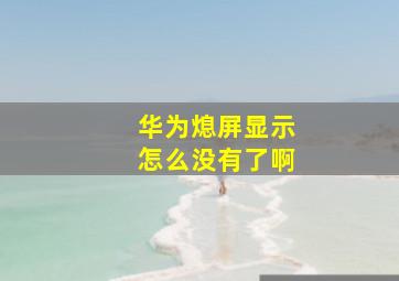 华为熄屏显示怎么没有了啊