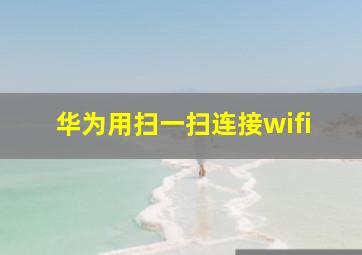 华为用扫一扫连接wifi